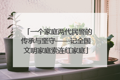 一个家庭两代民警的传承与坚守——记全国文明家庭索连红家庭