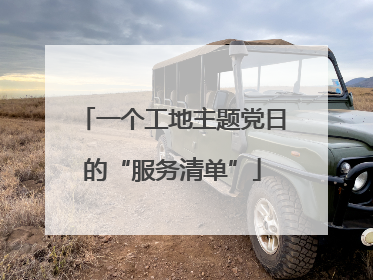 一个工地主题党日的“服务清单”