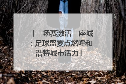 一场赛激活一座城：足球盛宴点燃呼和浩特城市活力