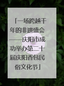 一场跨越千年的非遗盛会——庆阳市成功举办第二十届庆阳香包民俗文化节