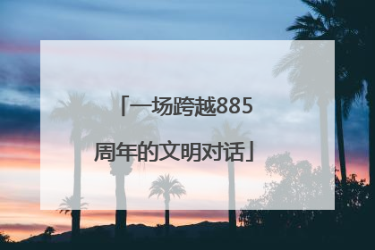 一场跨越885周年的文明对话