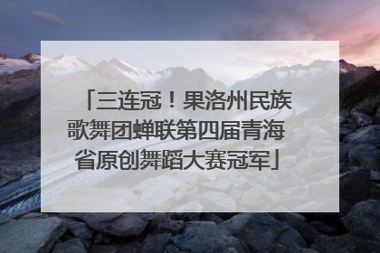 三连冠！果洛州民族歌舞团蝉联第四届青海省原创舞蹈大赛冠军
