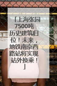 上海张园7500吨历史建筑归位！未来，地铁南京西路站将实现站外换乘！