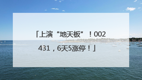 上演“地天板”！002431，6天5涨停！
