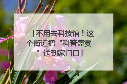 不用去科技馆！这个街道把“科普盛宴”送到家门口