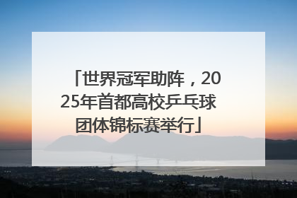 世界冠军助阵，2025年首都高校乒乓球团体锦标赛举行