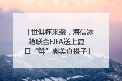 世俱杯来袭，海信冰箱联合FIFA送上夏日“鲜”爽美食搭子