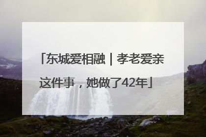 东城爱相融｜孝老爱亲这件事，她做了42年
