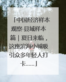中国经济样本观察·县域样本篇｜夏日来临，这座滨海小城吸引众多年轻人打卡……