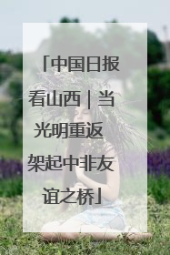 中国日报看山西｜当光明重返 架起中非友谊之桥