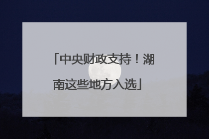 中央财政支持！湖南这些地方入选