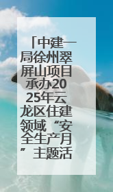 中建一局徐州翠屏山项目承办2025年云龙区住建领域“安全生产月”主题活动暨应急救援演练观摩会