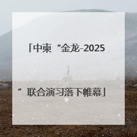 中柬“金龙-2025”联合演习落下帷幕