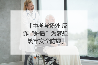 中考考场外 反诈“护盾”为梦想筑牢安全防线