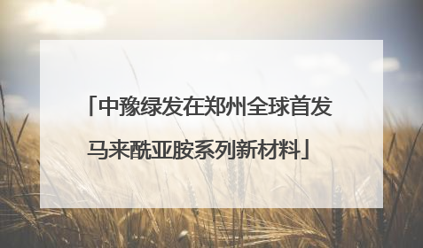 中豫绿发在郑州全球首发马来酰亚胺系列新材料