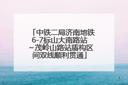 中铁二局济南地铁6-7标山大南路站～茂岭山路站盾构区间双线顺利贯通