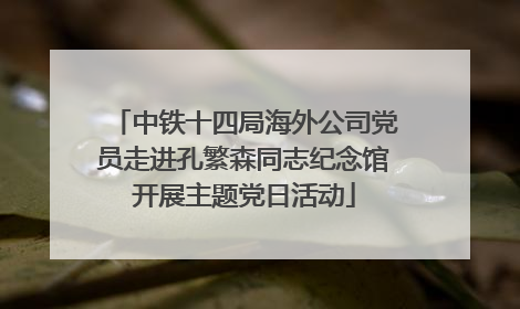 中铁十四局海外公司党员走进孔繁森同志纪念馆开展主题党日活动