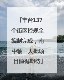 丰台137个街区控规全编制完成，南中轴一大批项目值得期待