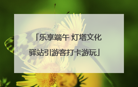 乐享端午 灯塔文化驿站引游客打卡游玩