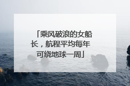 乘风破浪的女船长，航程平均每年可绕地球一周
