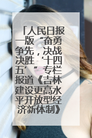 人民日报一版“奋勇争先，决战决胜‘十四五’”专栏报道《吉林建设更高水平开放型经济新体制》