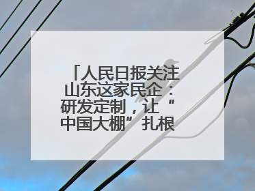 人民日报关注山东这家民企：研发定制，让“中国大棚”扎根全球40余国