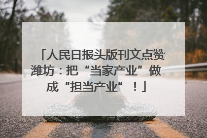 人民日报头版刊文点赞潍坊：把“当家产业”做成“担当产业”！
