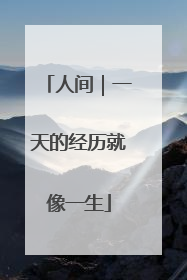 人间｜一天的经历就像一生