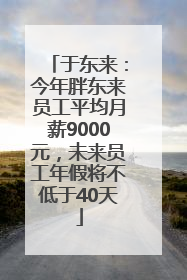 于东来：今年胖东来员工平均月薪9000元，未来员工年假将不低于40天