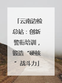 云南边检总站：创新警衔培训，锻造“硬核”战斗力