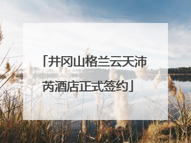 井冈山格兰云天沛芮酒店正式签约