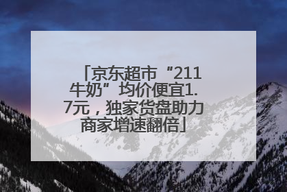 京东超市“211牛奶”均价便宜1.7元，独家货盘助力商家增速翻倍