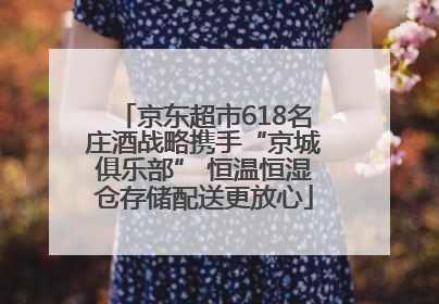 京东超市618名庄酒战略携手“京城俱乐部” 恒温恒湿仓存储配送更放心
