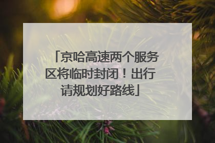京哈高速两个服务区将临时封闭！出行请规划好路线
