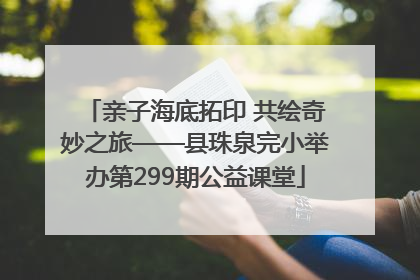 亲子海底拓印 共绘奇妙之旅——县珠泉完小举办第299期公益课堂