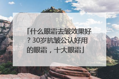 什么眼霜去皱效果好？30岁抗皱公认好用的眼霜，十大眼霜