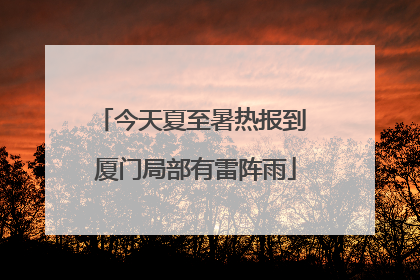 今天夏至暑热报到 厦门局部有雷阵雨