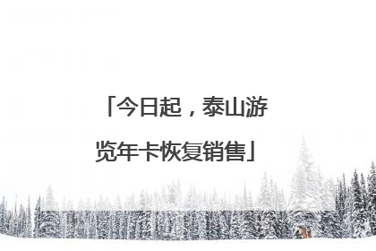 今日起，泰山游览年卡恢复销售