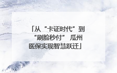 从“卡证时代”到“刷脸秒付” 瓜州医保实现智慧跃迁