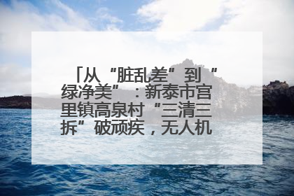 从“脏乱差”到“绿净美”：新泰市宫里镇高泉村“三清三拆”破顽疾，无人机“天眼”护新颜