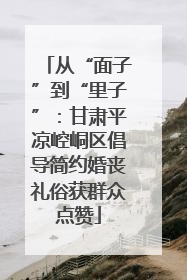 从“面子”到“里子”：甘肃平凉崆峒区倡导简约婚丧礼俗获群众点赞