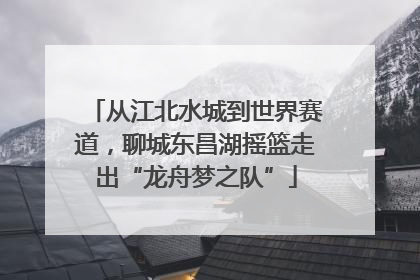 从江北水城到世界赛道，聊城东昌湖摇篮走出“龙舟梦之队”