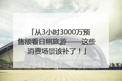 从3小时3000万预售额看日照旅游——这些消费场景该补了！