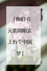 他们 在元素周期表上有个中国梦