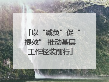 以“减负”促“提效” 推动基层工作轻装前行