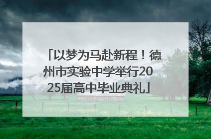以梦为马赴新程！德州市实验中学举行2025届高中毕业典礼