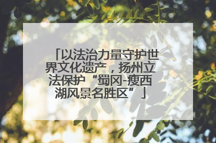 以法治力量守护世界文化遗产，扬州立法保护“蜀冈-瘦西湖风景名胜区”