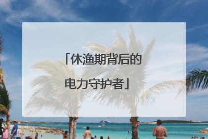 休渔期背后的电力守护者