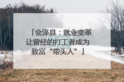 会泽县：就业变革让曾经的打工者成为致富“带头人”