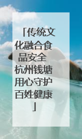传统文化融合食品安全 杭州钱塘用心守护百姓健康